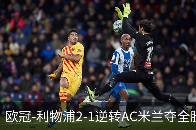 欧冠-利物浦2-1逆转AC米兰夺全胜 马竞客胜出线