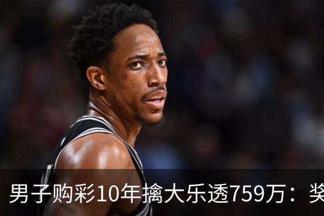 男子购彩10年擒大乐透759万：奖金用于还清房贷